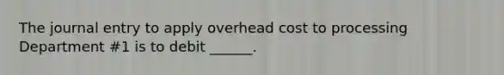 The journal entry to apply overhead cost to processing Department #1 is to debit ______.