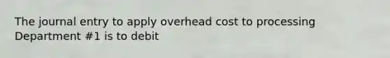 The journal entry to apply overhead cost to processing Department #1 is to debit