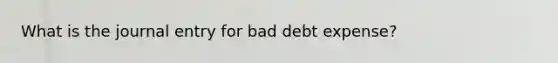 What is the journal entry for bad debt expense?