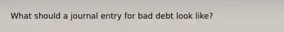 What should a journal entry for bad debt look like?