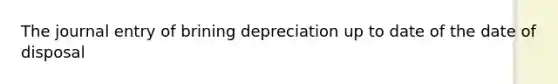 The journal entry of brining depreciation up to date of the date of disposal