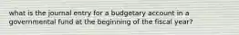 what is the journal entry for a budgetary account in a governmental fund at the beginning of the fiscal year?