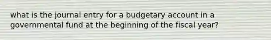 what is the journal entry for a budgetary account in a governmental fund at the beginning of the fiscal year?