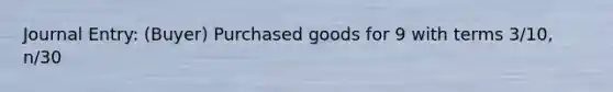 Journal Entry: (Buyer) Purchased goods for 9 with terms 3/10, n/30