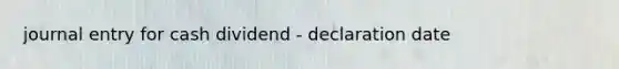 journal entry for cash dividend - declaration date