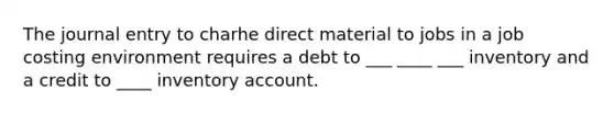 The journal entry to charhe direct material to jobs in a job costing environment requires a debt to ___ ____ ___ inventory and a credit to ____ inventory account.