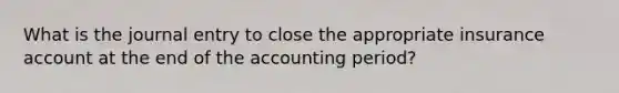 What is the journal entry to close the appropriate insurance account at the end of the accounting period?