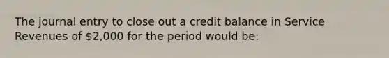 The journal entry to close out a credit balance in Service Revenues of 2,000 for the period would be: