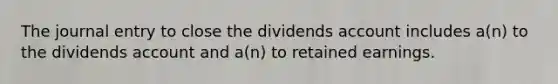 The journal entry to close the dividends account includes a(n) to the dividends account and a(n) to retained earnings.