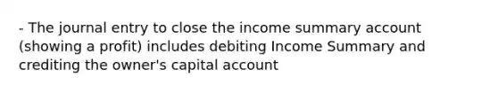 - The journal entry to close the income summary account (showing a profit) includes debiting Income Summary and crediting the owner's capital account