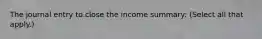 The journal entry to close the income summary: (Select all that apply.)