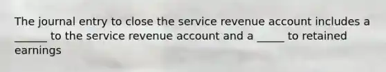 The journal entry to close the service revenue account includes a ______ to the service revenue account and a _____ to retained earnings