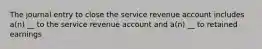 The journal entry to close the service revenue account includes a(n) __ to the service revenue account and a(n) __ to retained earnings