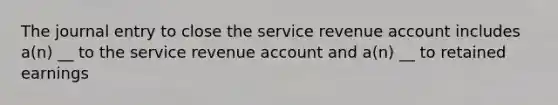 The journal entry to close the service revenue account includes a(n) __ to the service revenue account and a(n) __ to retained earnings