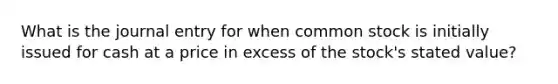 What is the journal entry for when common stock is initially issued for cash at a price in excess of the stock's stated value?