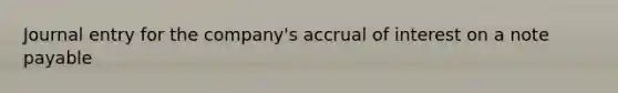 Journal entry for the company's accrual of interest on a note payable