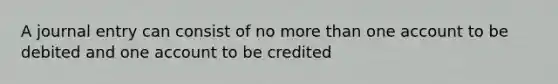 A journal entry can consist of no more than one account to be debited and one account to be credited