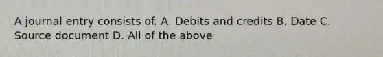 A journal entry consists of. A. Debits and credits B. Date C. Source document D. All of the above