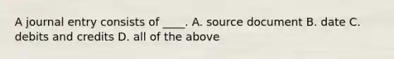 A journal entry consists of ____. A. source document B. date C. debits and credits D. all of the above