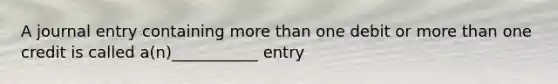 A journal entry containing <a href='https://www.questionai.com/knowledge/keWHlEPx42-more-than' class='anchor-knowledge'>more than</a> one debit or more than one credit is called a(n)___________ entry