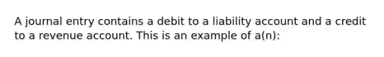 A journal entry contains a debit to a liability account and a credit to a revenue account. This is an example of​ a(n):