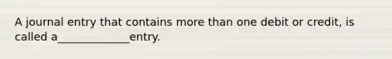 A journal entry that contains more than one debit or credit, is called a_____________entry.