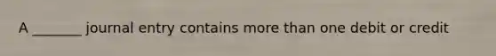 A _______ journal entry contains more than one debit or credit