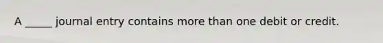 A _____ journal entry contains more than one debit or credit.