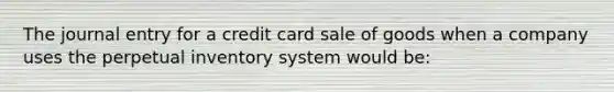 The journal entry for a credit card sale of goods when a company uses the perpetual inventory system would​ be: