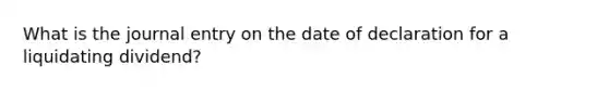 What is the journal entry on the date of declaration for a liquidating dividend?