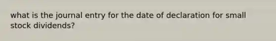 what is the journal entry for the date of declaration for small stock dividends?