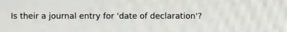 Is their a journal entry for 'date of declaration'?