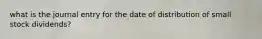 what is the journal entry for the date of distribution of small stock dividends?