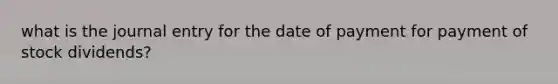 what is the journal entry for the date of payment for payment of stock dividends?