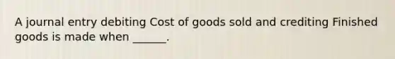 A journal entry debiting Cost of goods sold and crediting Finished goods is made when ______.