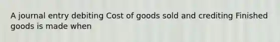 A journal entry debiting Cost of goods sold and crediting Finished goods is made when