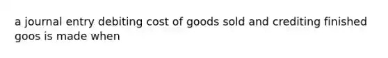 a journal entry debiting cost of goods sold and crediting finished goos is made when