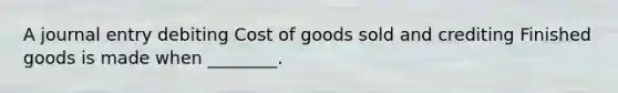 A journal entry debiting Cost of goods sold and crediting Finished goods is made when ________.