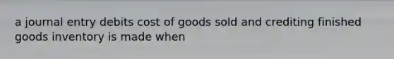 a journal entry debits cost of goods sold and crediting finished goods inventory is made when