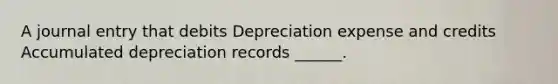 A journal entry that debits Depreciation expense and credits Accumulated depreciation records ______.