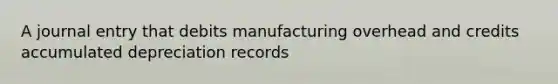 A journal entry that debits manufacturing overhead and credits accumulated depreciation records