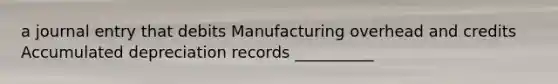 a journal entry that debits Manufacturing overhead and credits Accumulated depreciation records __________