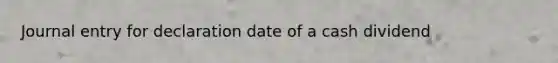 Journal entry for declaration date of a cash dividend