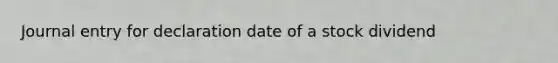 Journal entry for declaration date of a stock dividend