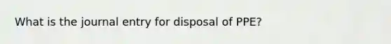 What is the journal entry for disposal of PPE?