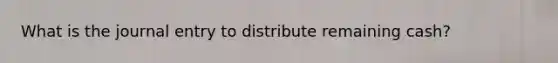 What is the journal entry to distribute remaining cash?