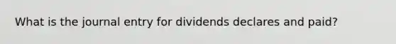 What is the journal entry for dividends declares and paid?