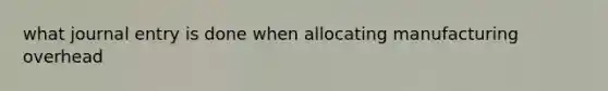 what journal entry is done when allocating manufacturing overhead