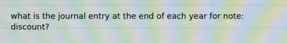 what is the journal entry at the end of each year for note: discount?