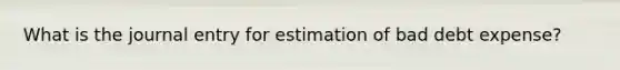 What is the journal entry for estimation of bad debt expense?